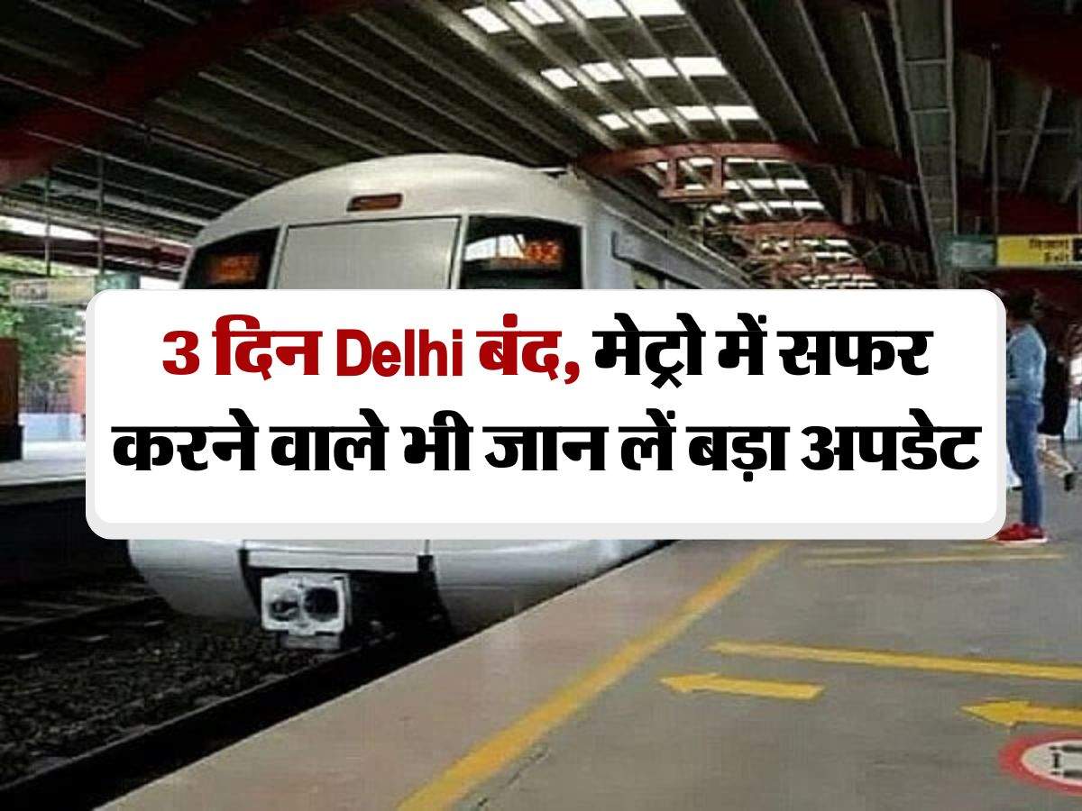 3 दिन Delhi बंद, मेट्रो में सफर करने वाले भी जान लें बड़ा अपडेट