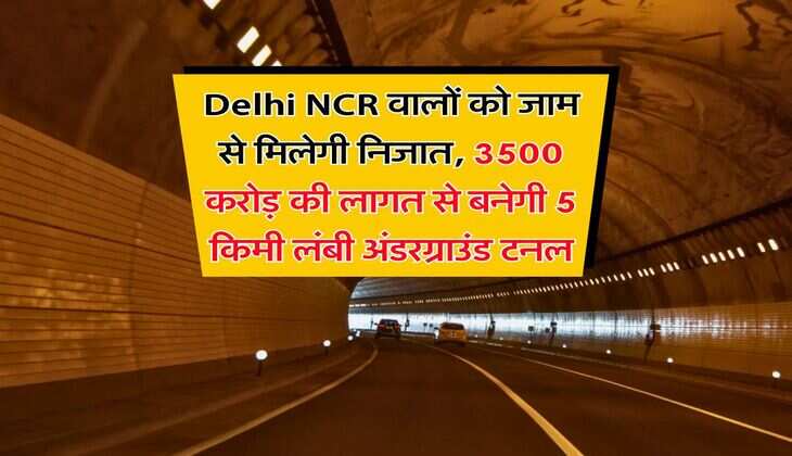 Delhi NCR वालों को जाम से मिलेगी निजात, 3500 करोड़ की लागत से बनेगी 5 किमी लंबी अंडरग्राउंड टनल
