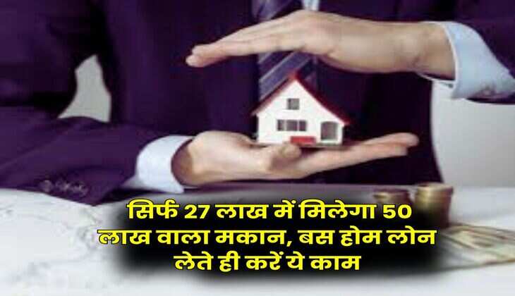Home Loan EMI : सिर्फ 27 लाख में मिलेगा 50 लाख वाला मकान, बस होम लोन लेते ही करें ये काम
