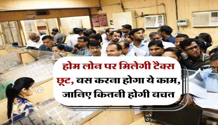 Home Loan : होम लोन पर मिलेगी टैक्स छूट, बस करना होगा ये काम, जानिए कितनी होगी बचत