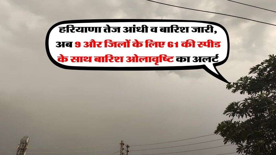 Haryana me barish : हरियाणा तेज आंधी व बारिश जारी, अब 9 और जिलों के लिए 61 की स्पीड के साथ बारिश ओलावृष्टि का अलर्ट