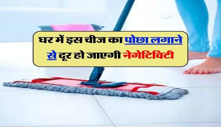 Vastu Tips : घर में इस चीज का पोछा लगाने से दूर हो जाएगी नेगेटिविटी