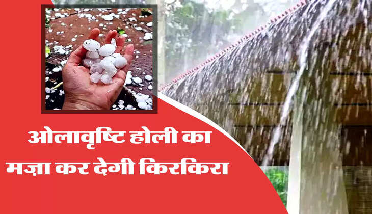 ओलावृष्टि होली का मज़ा कर देगी किरकिरा 