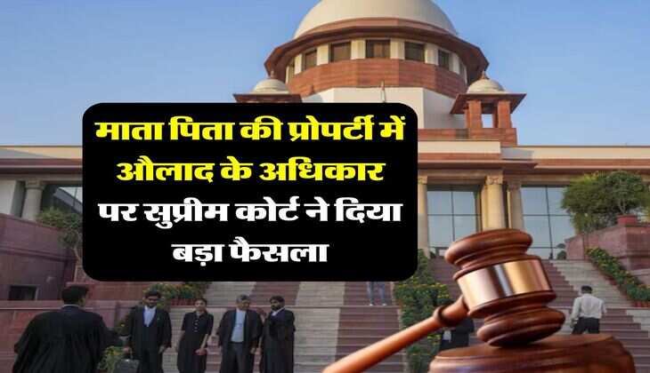 supreme court decision : माता पिता की प्रोपर्टी में औलाद के अधिकार पर सुप्रीम कोर्ट ने दिया बड़ा फैसला