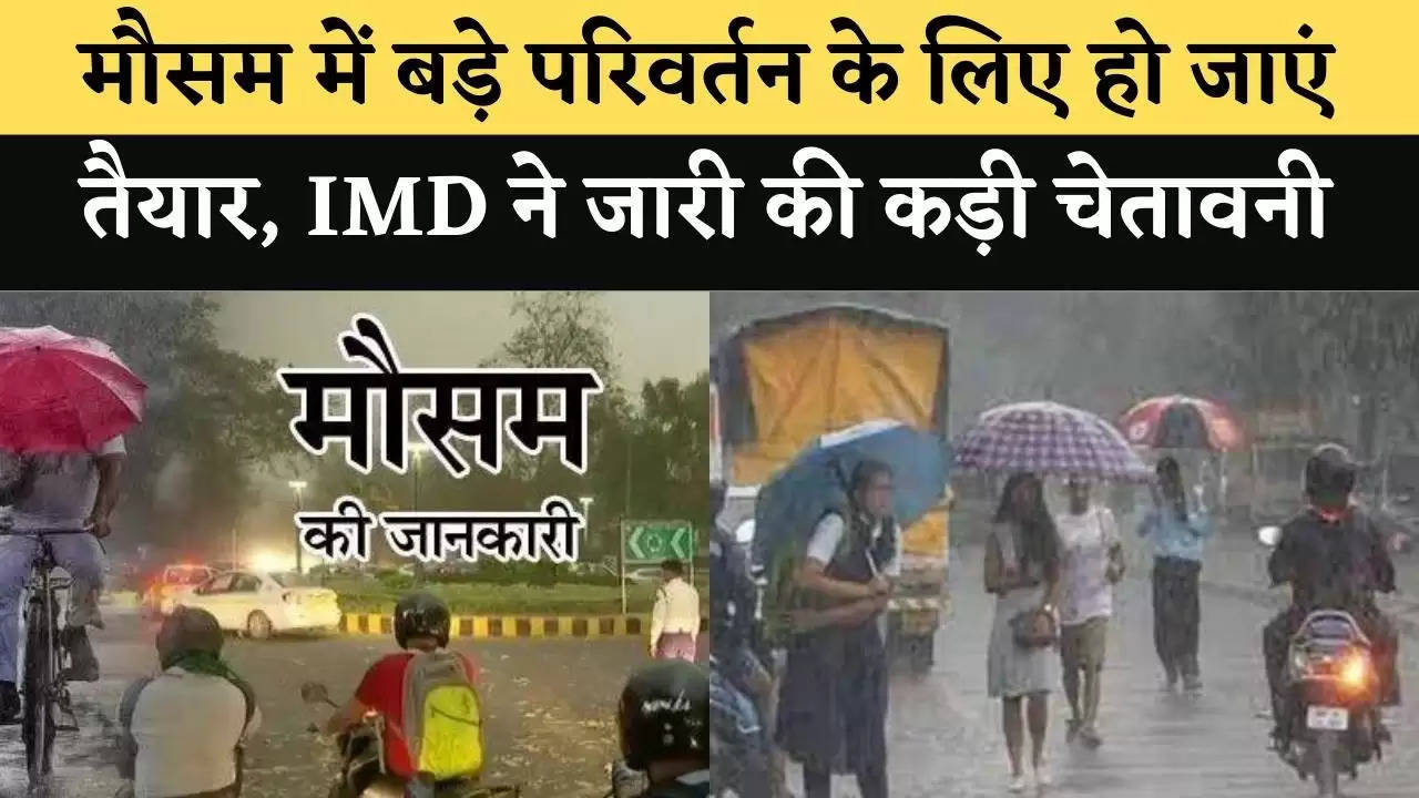 मौसम में बड़े परिवर्तन के लिए हो जाएं तैयार, IMD ने जारी की कड़ी चेतावनी