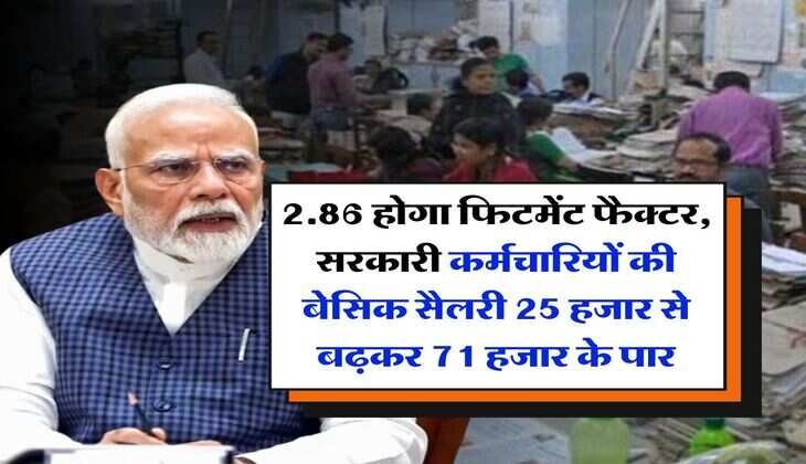 salary hike : 2.86 होगा फिटमेंट फैक्टर, सरकारी कर्मचारियों की बेसिक सैलरी 25 हजार से बढ़कर 71 हजार के पार
