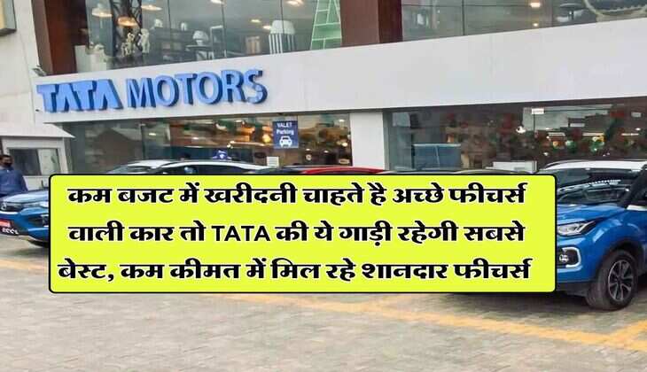 कम बजट में खरीदनी चाहते है अच्छे फीचर्स वाली कार तो TATA की ये गाड़ी रहेगी सबसे बेस्ट, कम कीमत में मिल रहे शानदार फीचर्स 
