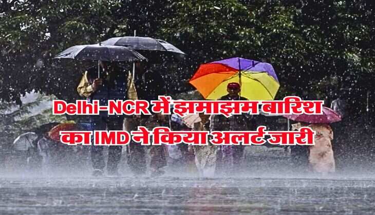 Delhi-NCR में झमाझम बारिश का IMD ने किया अलर्ट जारी