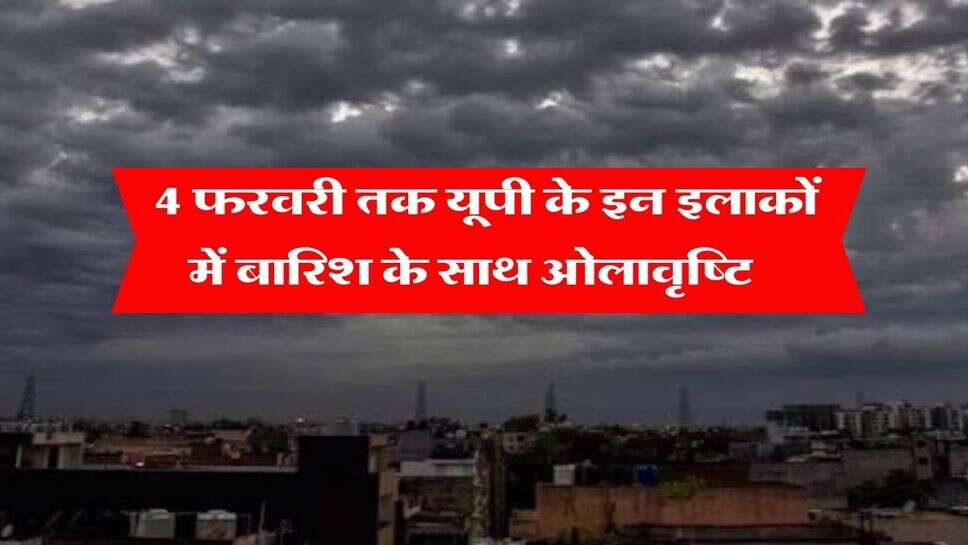 &nbsp;UP Mausam : 4 फरवरी तक यूपी के इन इलाकों में बारिश के साथ ओलावृष्टि, IMD ने जारी किया अलर्ट