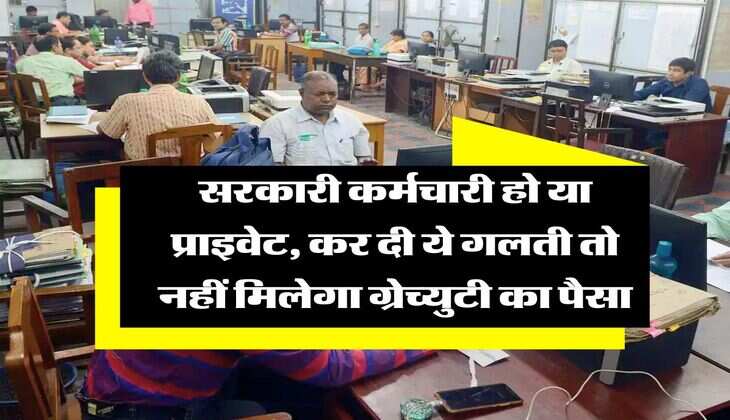 Gratuity rules : सरकारी कर्मचारी हो या प्राइवेट, कर दी ये गलती तो नहीं मिलेगा ग्रेच्‍युटी का पैसा