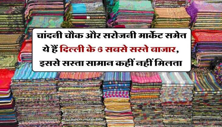 Delhi : चांदनी चौक और सरोजनी मार्केट समेत ये हैं दिल्ली के 6 सबसे सस्ते बाजार, इससे सस्ता सामान कहीं नहीं मिलता