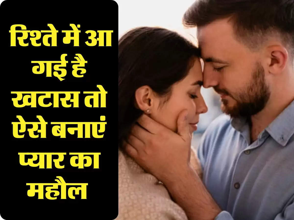 Relationship Tips: रिश्ते में आ गई है खटास तो ऐसे बनाएं प्यार का महौल 