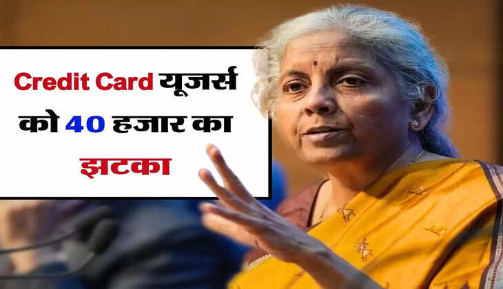 Credit Card यूजर्स के लिए बड़ा अपडेट, लगेगा 40 हजार का झटका