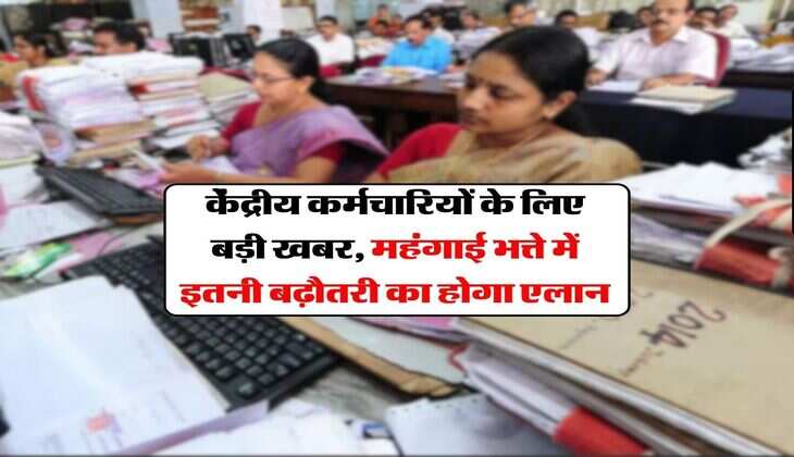 DA Hike Update : केंद्रीय कर्मचारियों के लिए बड़ी खबर, महंगाई भत्ते में इतनी बढ़ौतरी का होगा एलान