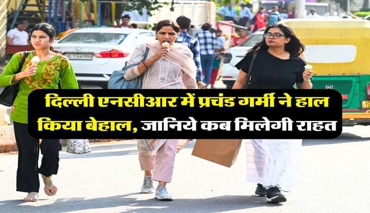 Delhi NCR Weather : दिल्ली एनसीआर में प्रचंड गर्मी ने हाल किया बेहाल, जानिये कब मिलेगी राहत