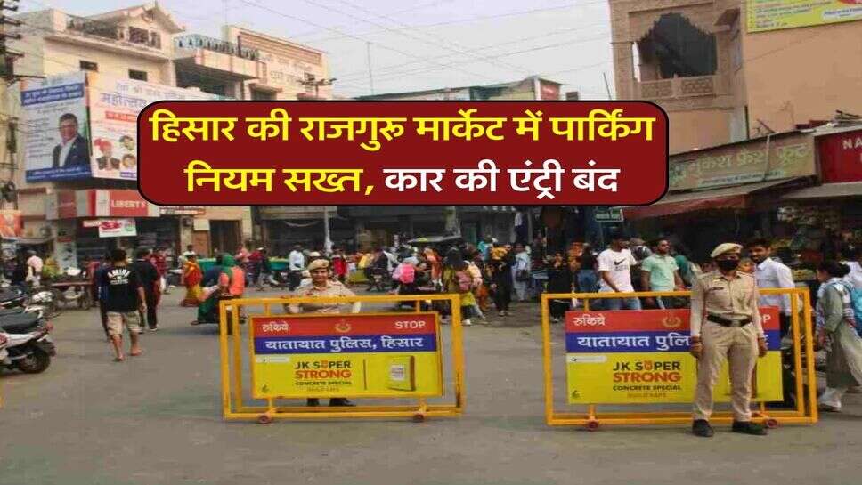 हिसार की राजगुरू मार्केट में पार्किंग नियम सख्त, कार की एंट्री बंद