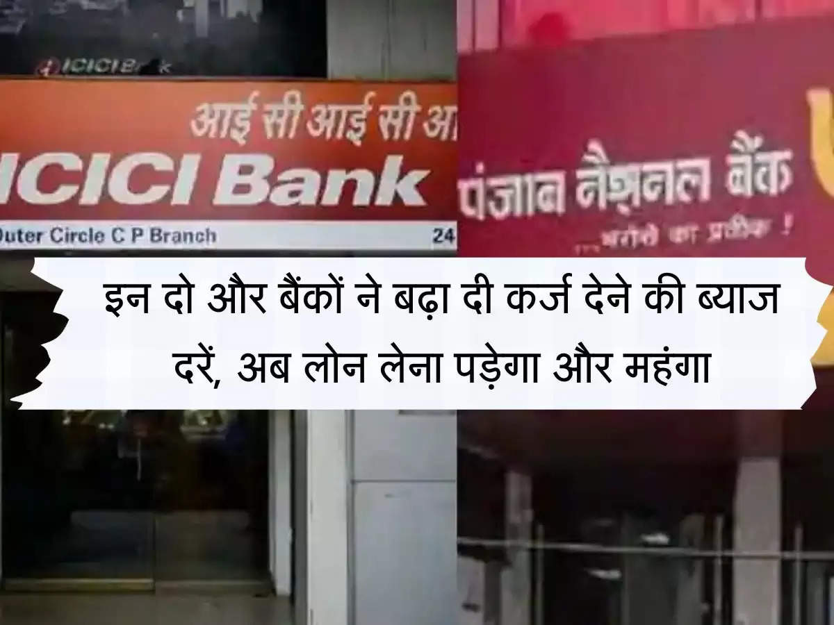 Bank Loan : इन दो और बैंकों ने बढ़ा दी कर्ज देने की ब्याज दरें, अब लोन लेना होगा पड़ेगा और महंगा