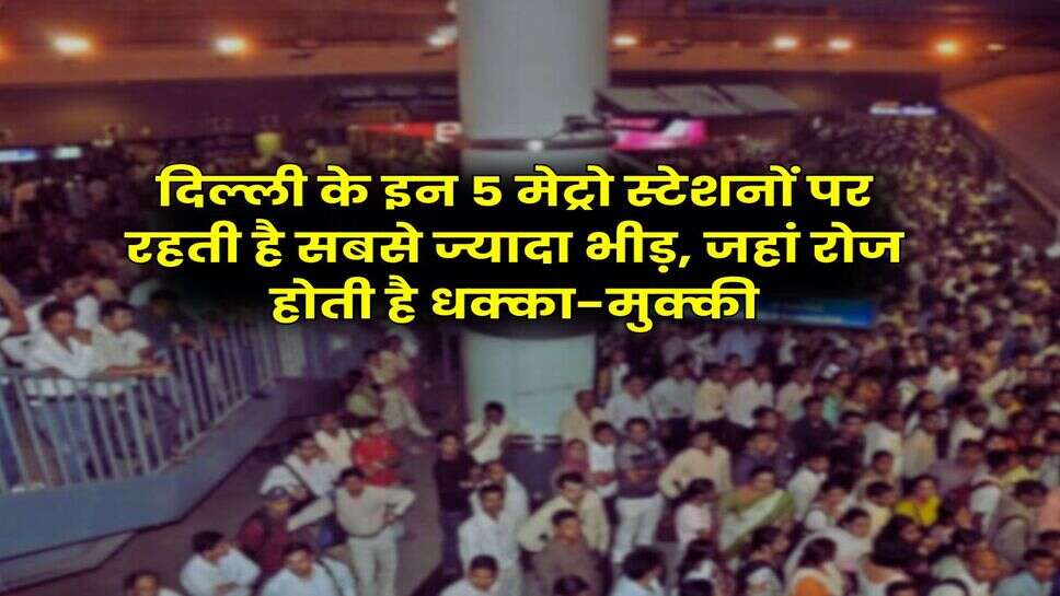 Delhi Metro : दिल्ली के इन 5 मेट्रो स्टेशनों पर रहती है सबसे ज्यादा भीड़, जहां रोज होती है धक्का-मुक्की
