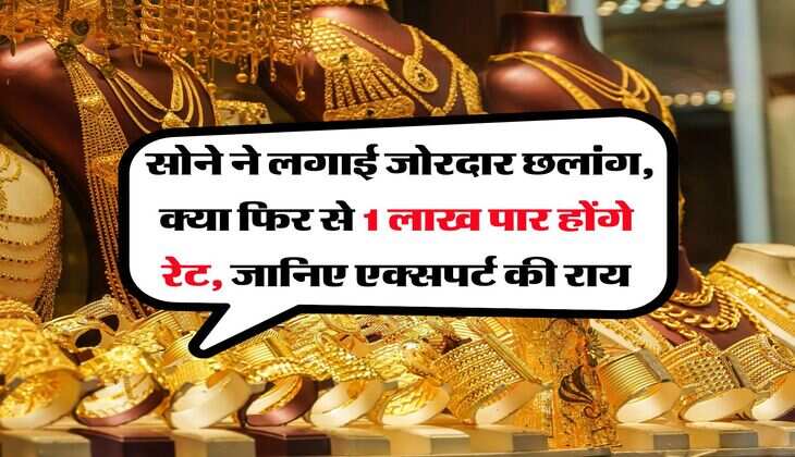 Gold Rate : सोने ने लगाई जोरदार छलांग, क्या फिर से 1 लाख पार होंगे रेट, जानिए एक्सपर्ट की राय