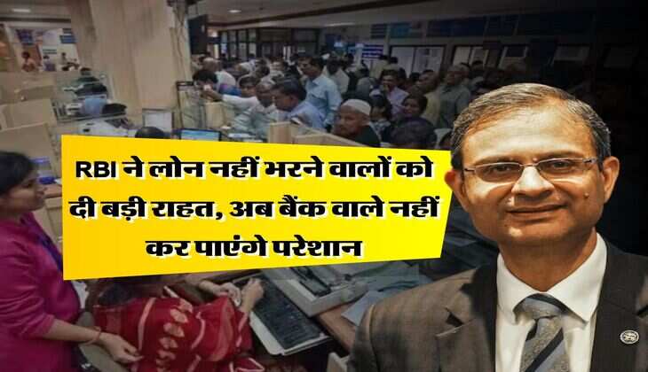 RBI ने लोन नहीं भरने वालों को दी बड़ी राहत, अब बैंक वाले नहीं कर पाएंगे परेशान