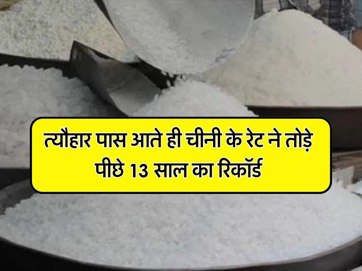 Sugar Price : त्यौहार पास आते ही चीनी के रेट ने तोड़े पीछे 13 साल का रिकॉर्ड, हाई लेवल पर पहुंचे भाव