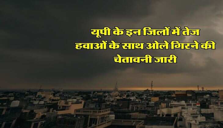 UP Ka Mausam : यूपी के इन जिलों में तेज हवाओं के साथ ओले गिरने की चेतावनी जारी