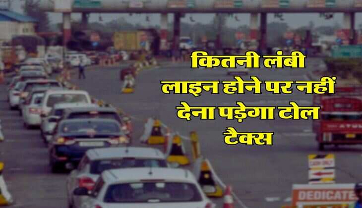 Toll Tax : कितनी लंबी लाइन होने पर नहीं देना पड़ेगा टोल टैक्स, NHAI ने बताए नियम