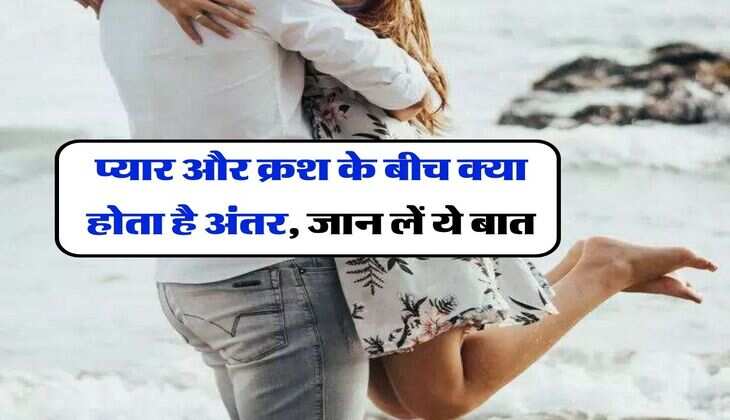 Relationship : प्यार और क्रश के बीच क्या होता है अंतर, जान लें ये बात