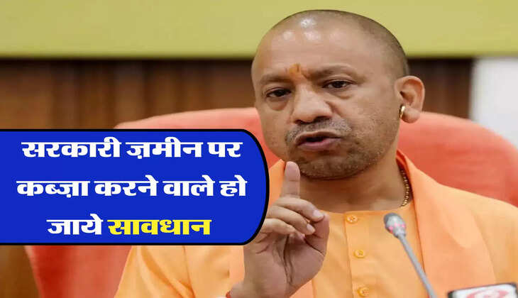  सरकारी ज़मीन पर कब्ज़ा करने वाले हो जाये सावधान 