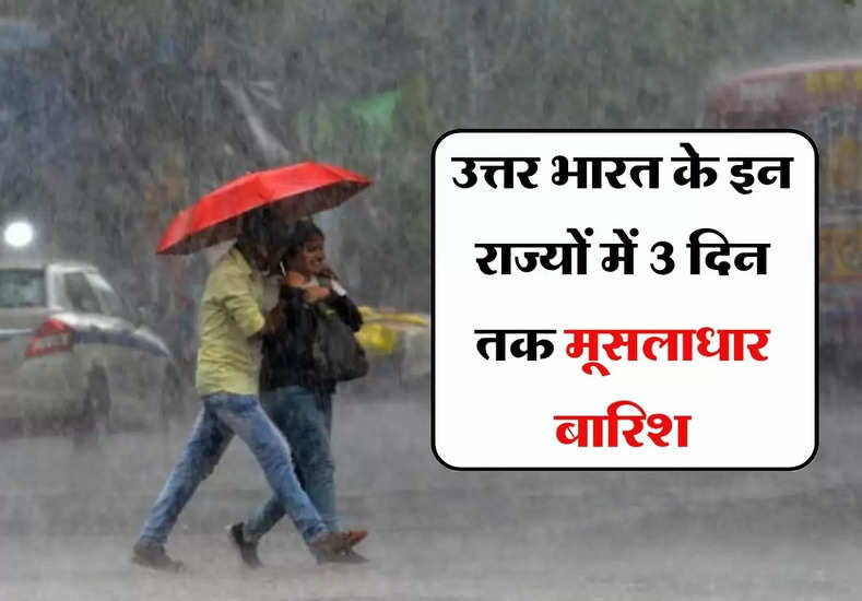 IMD Weather Forecast : उत्तर भारत के इन राज्यों में 3 दिन तक मूसलाधार बारिश