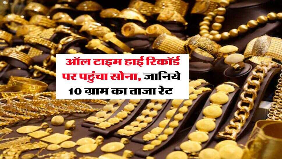Gold Rate : ऑल टाइम हाई रिकॉर्ड पर पहुंचा सोना, जानिये 10 ग्राम का ताजा रेट&nbsp;