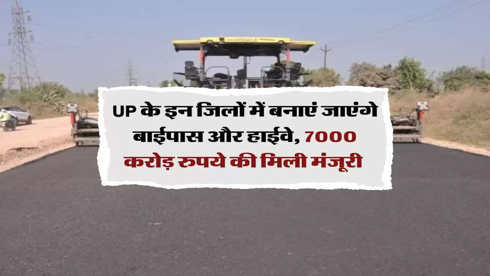 UP के इन जिलों में बनाएं जाएंगे बाईपास और हाईवे, 7000 करोड़ रुपये की मिली मंजूरी&nbsp;