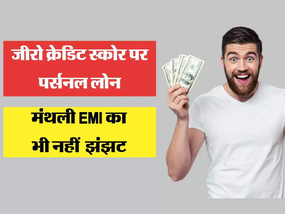 Personal Loan  अब जीरो क्रेडिट स्कोर पर भी मिलेगा पर्सनल लोन, मंथली EMI का भी नहीं रहेगा झंझट