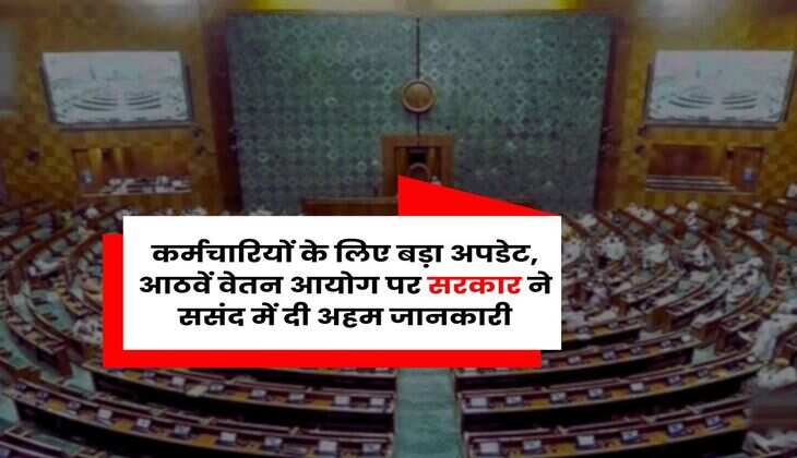 8th Pay Commission : कर्मचारियों के लिए बड़ा अपडेट, आठवें वेतन आयोग पर सरकार ने ससंद में दी अहम जानकारी