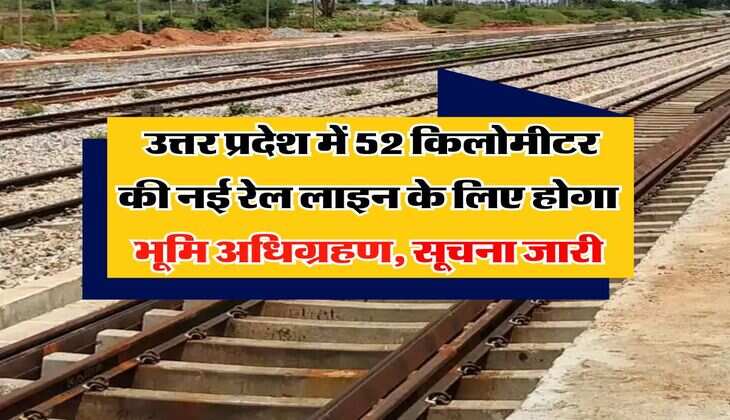 UP Railway Line : उत्तर प्रदेश में 52 किलोमीटर की नई रेल लाइन के लिए होगा भूमि अधिग्रहण, सूचना जारी
