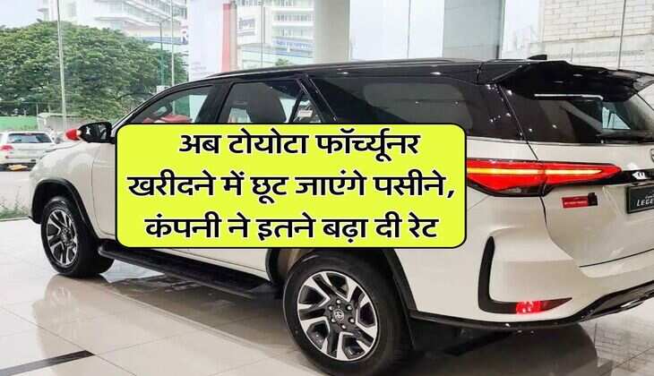 toyota fortuner : अब टोयोटा फॉर्च्यूनर खरीदने में छूट जाएंगे पसीने, कंपनी ने इतने बढ़ा दी रेट