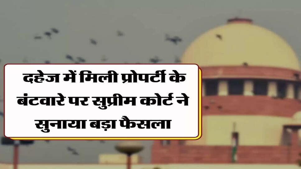 &nbsp;Dowry Property- दहेज में मिली प्रोपर्टी के बंटवारे पर सुप्रीम कोर्ट ने सुनाया बड़ा फैसला