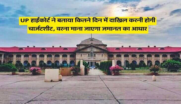 UP हाईकोर्ट ने बताया कितने दिन में दाखिल करनी होगी चार्जटशीट, वरना माना जाएगा जमानत का आधार