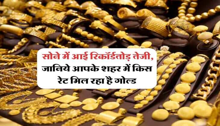 Up Gold Rate : सोने में आई रिकॉर्डतोड़ तेजी, जानिये आपके शहर में किस रेट मिल रहा है गोल्ड