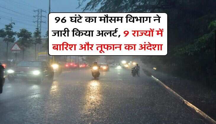 IMD Weather Forecast : 96 घंटे का मौसम विभाग ने जारी किया अलर्ट, 9 राज्यों में बारिश और तूफान का अलर्ट