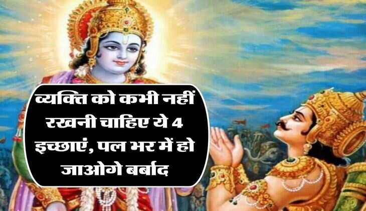 Geeta Gyan: व्यक्ति को कभी नहीं रखनी चाहिए ये 4 इच्छाएं, पल भर में हो जाओगे बर्बाद