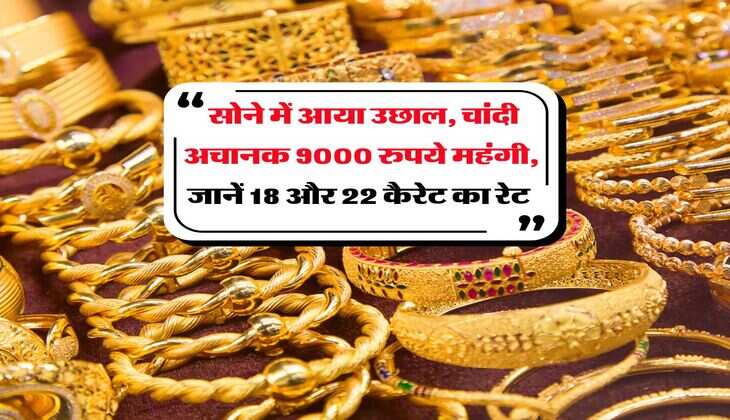 Gold Rate Today : सोने में आया उछाल, चांदी अचानक 9000 रुपये महंगी, जानें 18 और 22 कैरेट का रेट&nbsp;