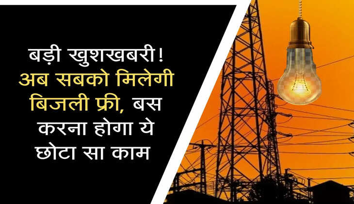 बड़ी खुशखबरी! अब सबको मिलेगी बिजली फ्री, बस करना होगा ये छोटा सा काम 