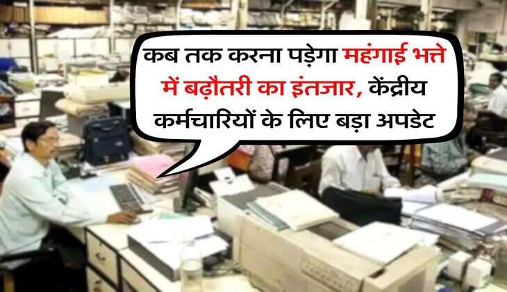 DA Hike : कब तक करना पड़ेगा महंगाई भत्ते में बढ़ौतरी का इंतजार, केंद्रीय कर्मचारियों के लिए बड़ा अपडेट