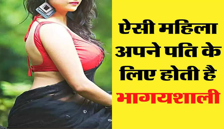 Chanakya Niti: ऐसी महिला अपने पति के लिए होती है भागयशाली, जिंदगी को बना देती है खुशहाल 