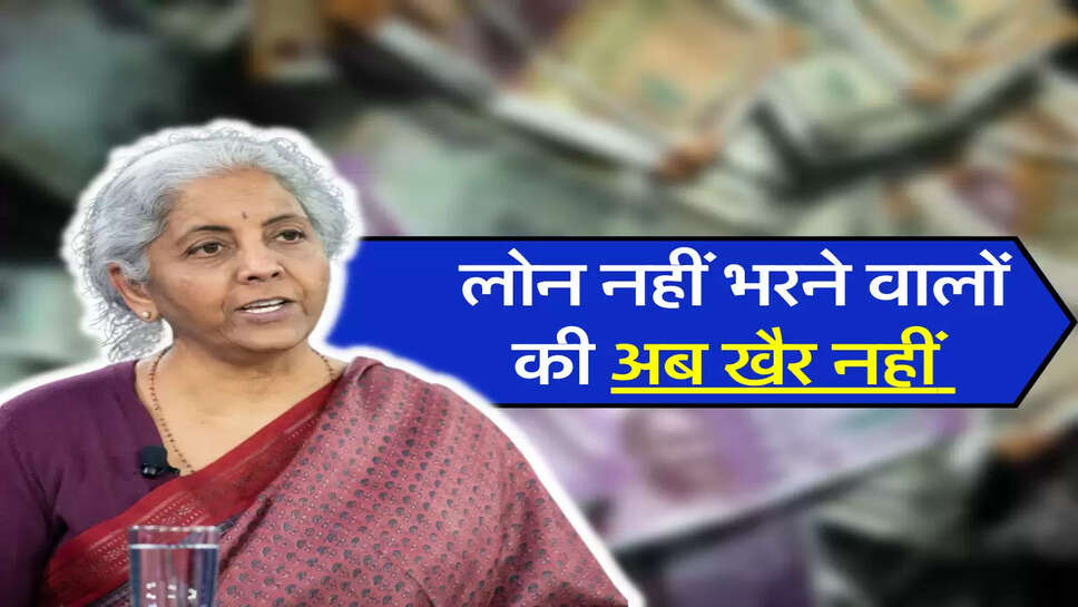 लोन नहीं भरने वालों की अब खैर नहीं&nbsp;