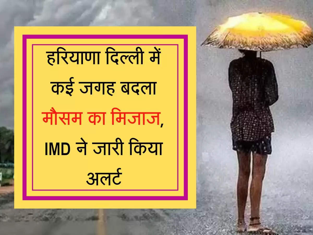 Barish Update हरियाणा दिल्ली में कई जगह बदला मौसम का मिजाज, IMD ने जारी किया अलर्ट