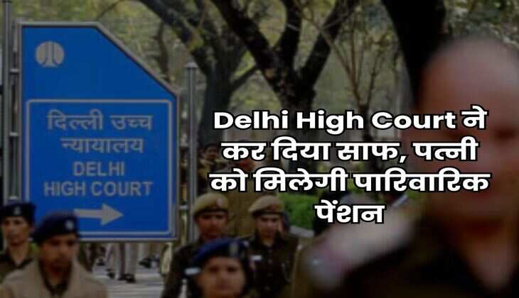 Delhi High Court ने कर दिया साफ, पत्नी को मिलेगी पारिवारिक पेंशन