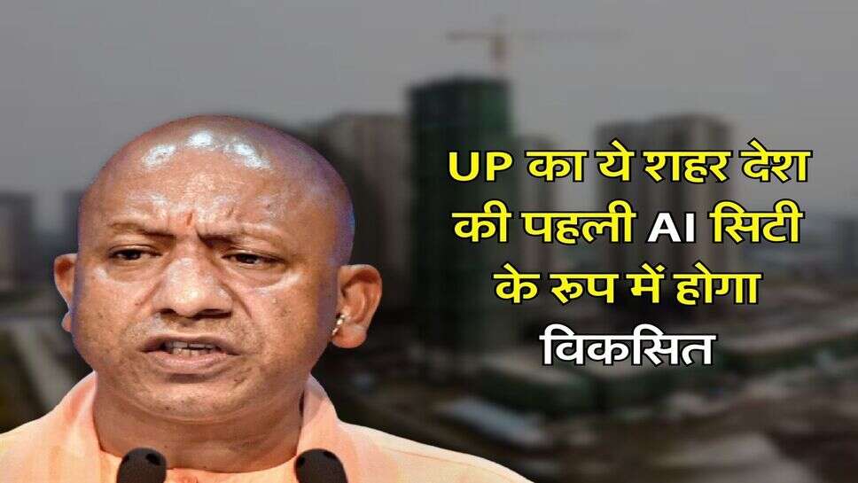 UP का ये शहर देश की पहली AI सिटी के रूप में होगा विकसित, सीएम योगी ने बताया मास्टर प्लान
