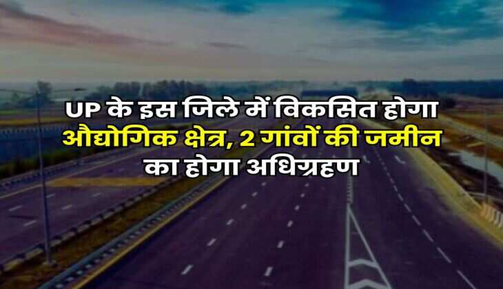 UP के इस जिले में विकसित होगा औद्योगिक क्षेत्र, 2 गांवों की जमीन का होगा अधिग्रहण